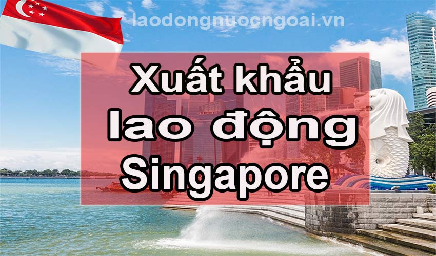 Xuất khẩu lao động Singapore, thông tin đơn hàng xklđ tuyển trong tháng 10/2022
